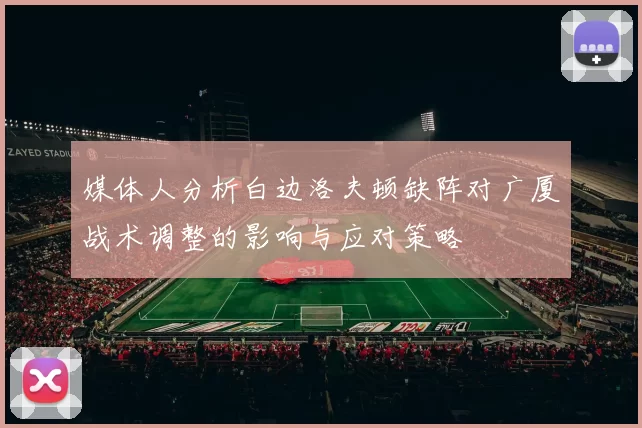 媒体人分析白边洛夫顿缺阵对广厦战术调整的影响与应对策略