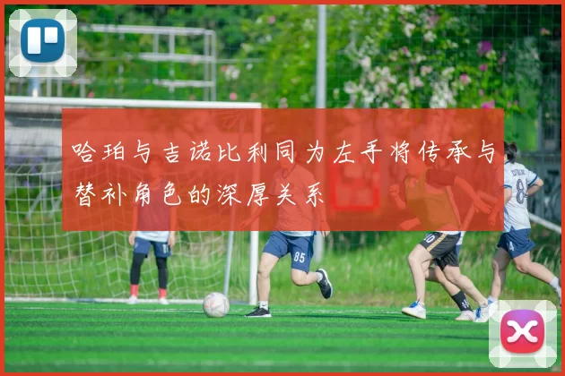 哈珀与吉诺比利同为左手将传承与替补角色的深厚关系