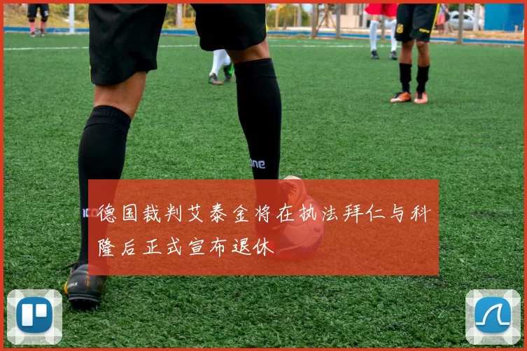 德国裁判艾泰金将在执法拜仁与科隆后正式宣布退休