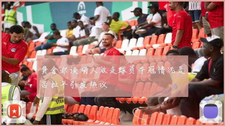 费舍尔谈湖人放走球员夺冠情况是否扯平引发热议