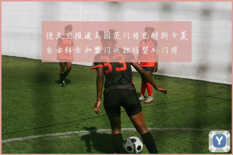 德天空报道美因茨门将巴特斯今夏自由转会加盟门兴担任替补门将