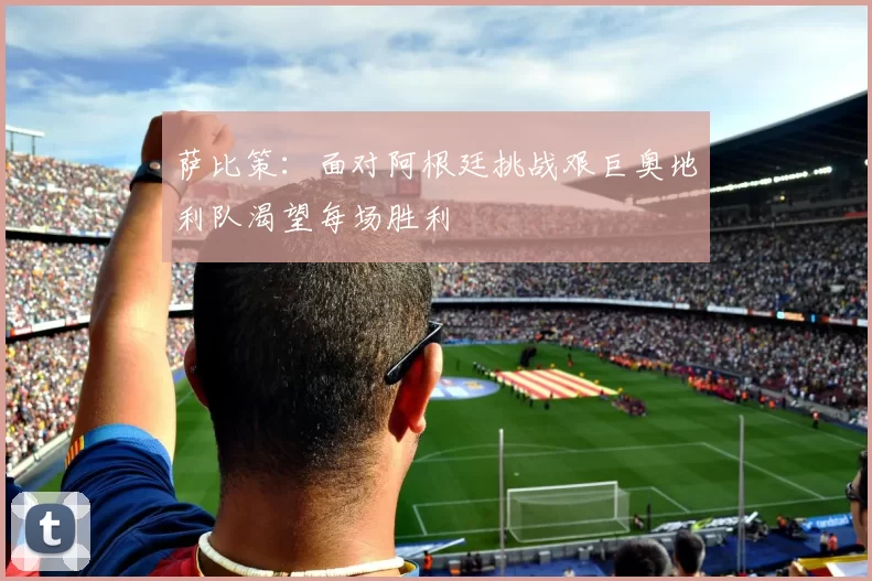 萨比策：面对阿根廷挑战艰巨奥地利队渴望每场胜利