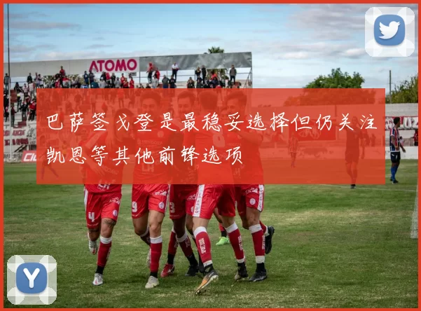 巴萨签戈登是最稳妥选择但仍关注凯恩等其他前锋选项